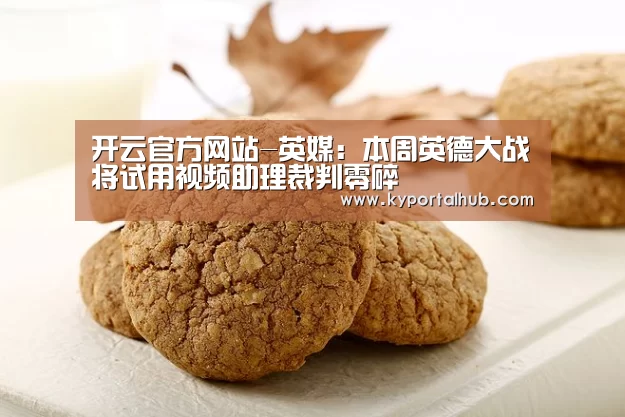 开云官方网站-英媒:本周英德大战将试用视频助理裁判零碎(图2) 开云体育官网