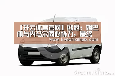 【开云体育官网】欧冠:姆巴佩与内马尔同心协力,最终巴黎力擒利物浦(图4) KAIYUN体育
