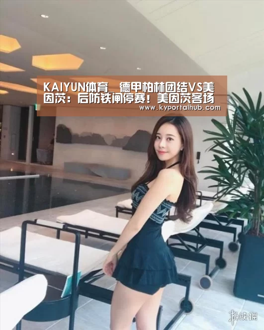 KAIYUN体育_
德甲柏林团结VS美因茨:后防铁闸停赛!美因茨客场难逃一败!(图4) 开云体育官网