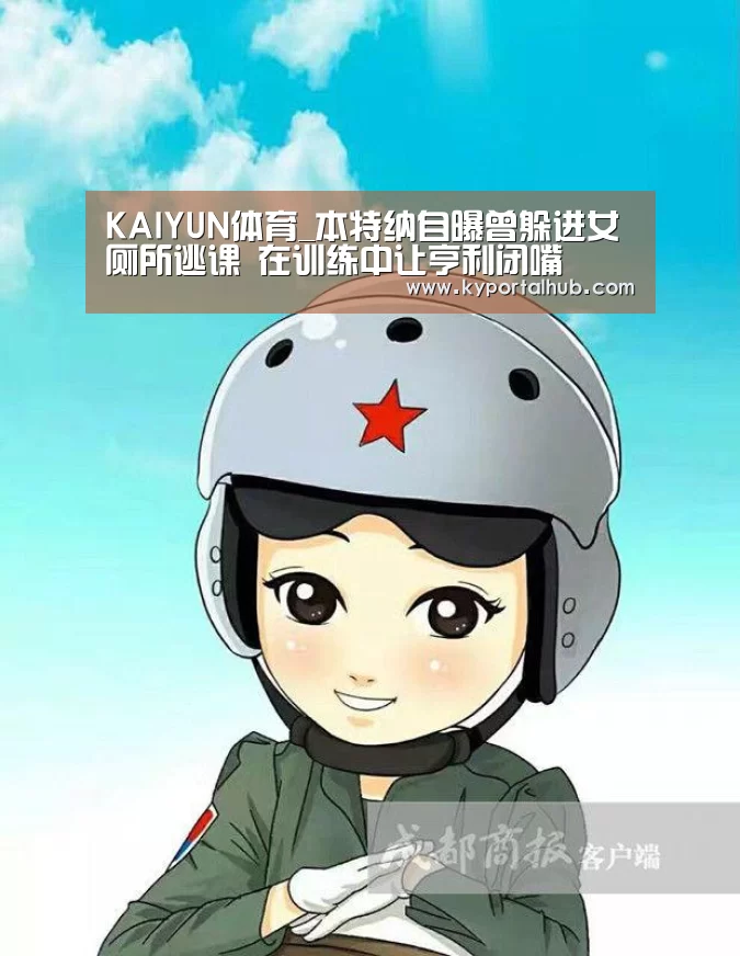 KAIYUN体育_本特纳自曝曾躲进女厕所逃课 在训练中让亨利闭嘴(图3) KAIYUN体育