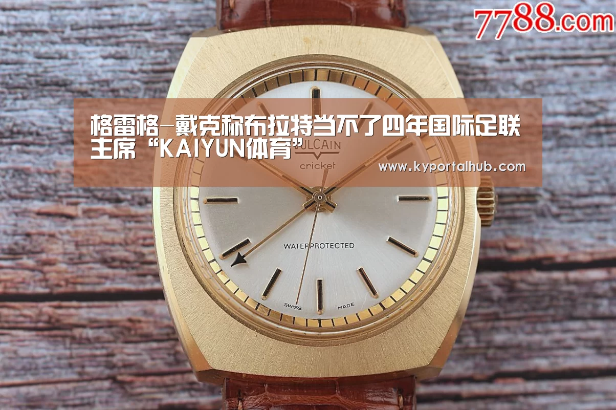 格雷格-戴克称布拉特当不了四年国际足联主席“KAIYUN体育”(图2) KAIYUN体育