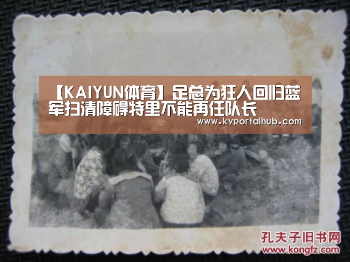 【KAIYUN体育】足总为狂人回归蓝军扫清障碍特里不能再任队长(图2) 开云体育官网