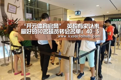 ‘开云体育官网’
英超有史以来最好的50名球员转会名单:40-50(图2) 开云官方网站